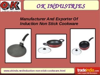 OK INDUSTRIES
www.okinds.net/induction-non-stick-cookware.html
Manufacturer And Exporter Of
Induction Non Stick Cookware
 