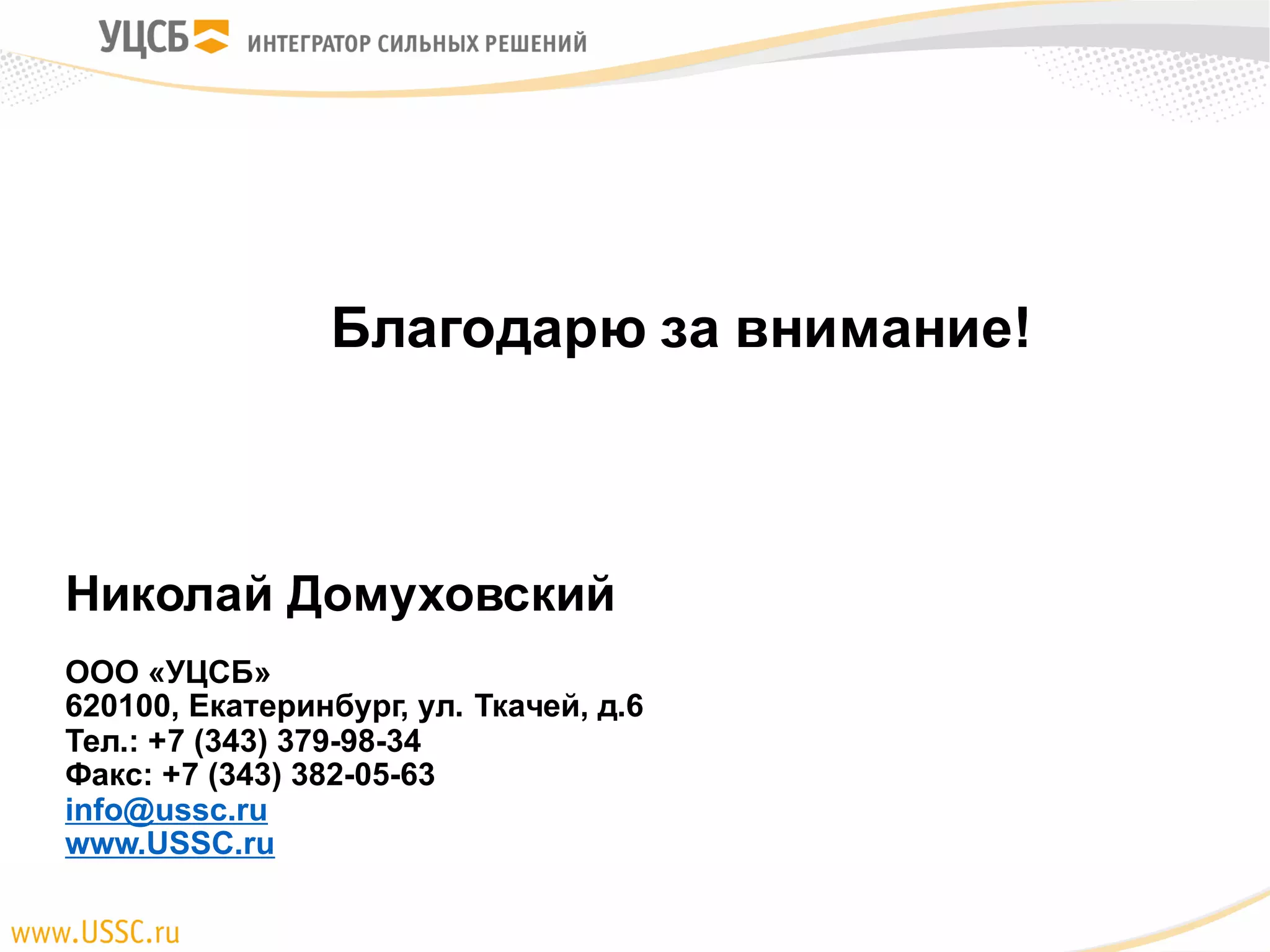 Благодарю за внимание!
Николай Домуховский
ООО «УЦСБ»
620100, Екатеринбург, ул. Ткачей, д.6
Тел.: +7 (343) 379-98-34
Факс: +7 (343) 382-05-63
info@ussc.ru
www.USSC.ru
 