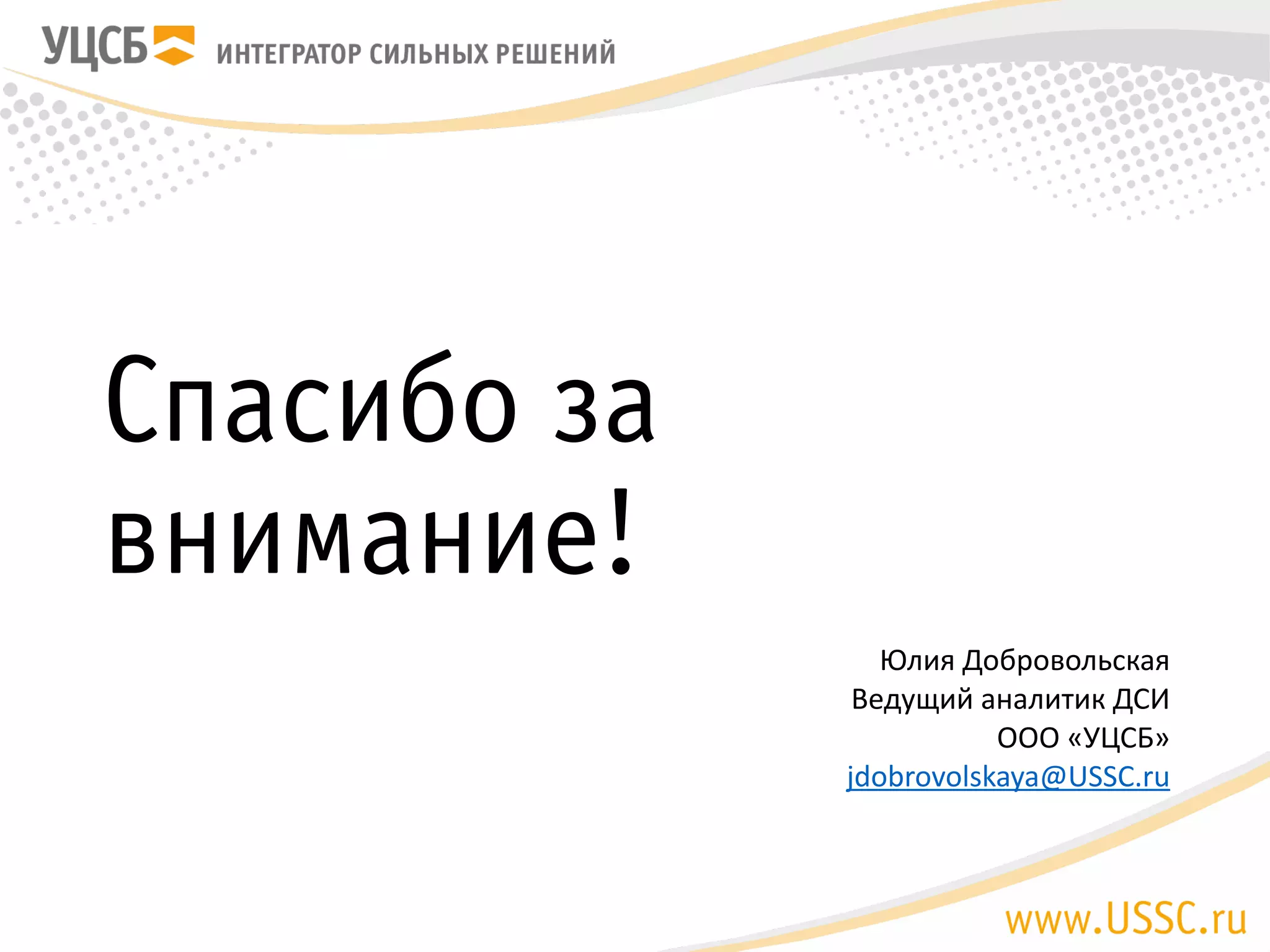 Спасибо за внимание!
Юлия Добровольская
Ведущий аналитик ДСИ
ООО «УЦСБ»
jdobrovolskaya@USSC.ru
 