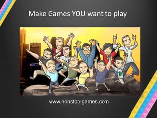 Make Games YOU want to play




     www.nonstop-games.com
 