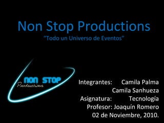 Non Stop Productions
“Todo un Universo de Eventos”
Integrantes: Camila Palma
Camila Sanhueza
Asignatura: Tecnología
Profesor: Joaquín Romero
02 de Noviembre, 2010.
 