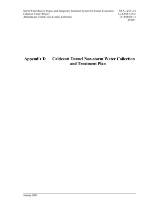 Storm Water Run-on Bypass and Temporary Treatment System for Tunnel Excavation    04-ALA/CC-24
Caldecott Tunnel Project                                                         ALA-PM 5.3/6.2
Alameda and Contra Costa County, California                                       CC-PM 0.0/1.3
                                                                                        294901




Appendix D              Caldecott Tunnel Non-storm Water Collection
                                  and Treatment Plan




January 2009
 