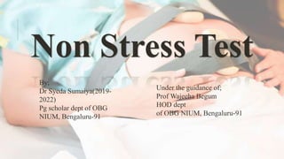 Non Stress Test
By;
Dr Syeda Sumaiya(2019-
2022)
Pg scholar dept of OBG
NIUM, Bengaluru-91
Under the guidance of;
Prof Wajeeha Begum
HOD dept
of OBG NIUM, Bengaluru-91
 