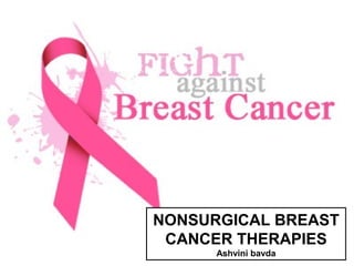 NONSURGICAL BREAST
CANCER THERAPIES
Ashvini bavda
 