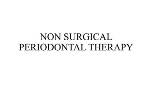 NON SURGICAL
PERIODONTAL THERAPY
 