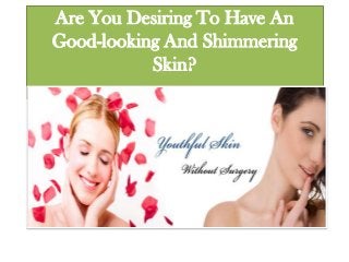 Are You Desiring To Have An
Good-looking And Shimmering
Skin?
 