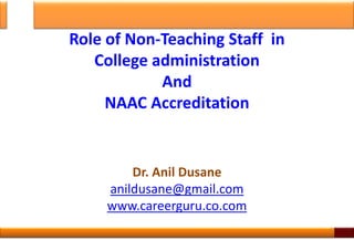 Role of Non-Teaching Staff in
College administration
And
NAAC Accreditation
Dr. Anil Dusane
anildusane@gmail.com
www.careerguru.co.com
1
 