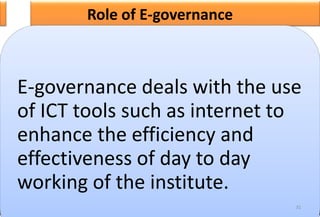 Role of E-governance
E-governance deals with the use
of ICT tools such as internet to
enhance the efficiency and
effectiveness of day to day
working of the institute.
31
 