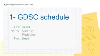 1- GDSC schedule
- Last Period
Notes: - Success
- Problems
- Next Steps
 