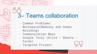 3– Teams collaboration
- Common Problems:
- Workspace(Makkany and Human
Building)
- Communication Ways
- Google Tools (Dri...