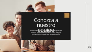 Conozca a
nuestro
equipo
Nuestra fuerza como empresa radica en el equipo que
tenemos, trabajamos unidos para lograr nuestros
objetivos tanto empresariales como personales.
05
 