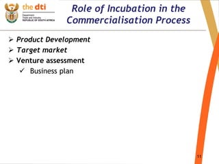 11
Role of Incubation in the
Commercialisation Process
 Product Development
 Target market
 Venture assessment
 Business plan
 