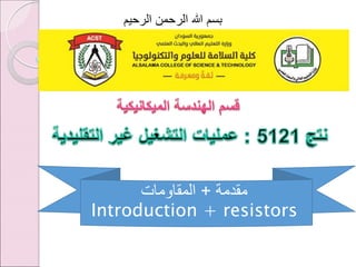 ‫الرحيم‬ ‫الرحمن‬ ‫هللا‬ ‫بسم‬
‫مقدمة‬
+
‫المقاومات‬
Introduction + resistors
 