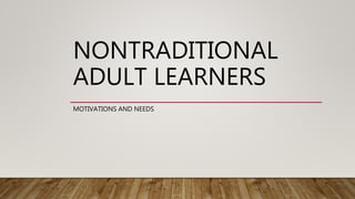 NONTRADITIONAL
ADULT LEARNERS
MOTIVATIONS AND NEEDS
 