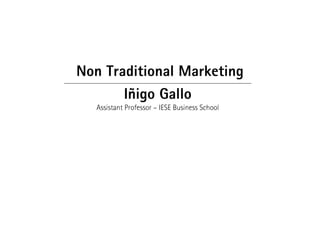 Non Traditional Marketing
Iñigo Gallo
Assistant Professor – IESE Business School
 