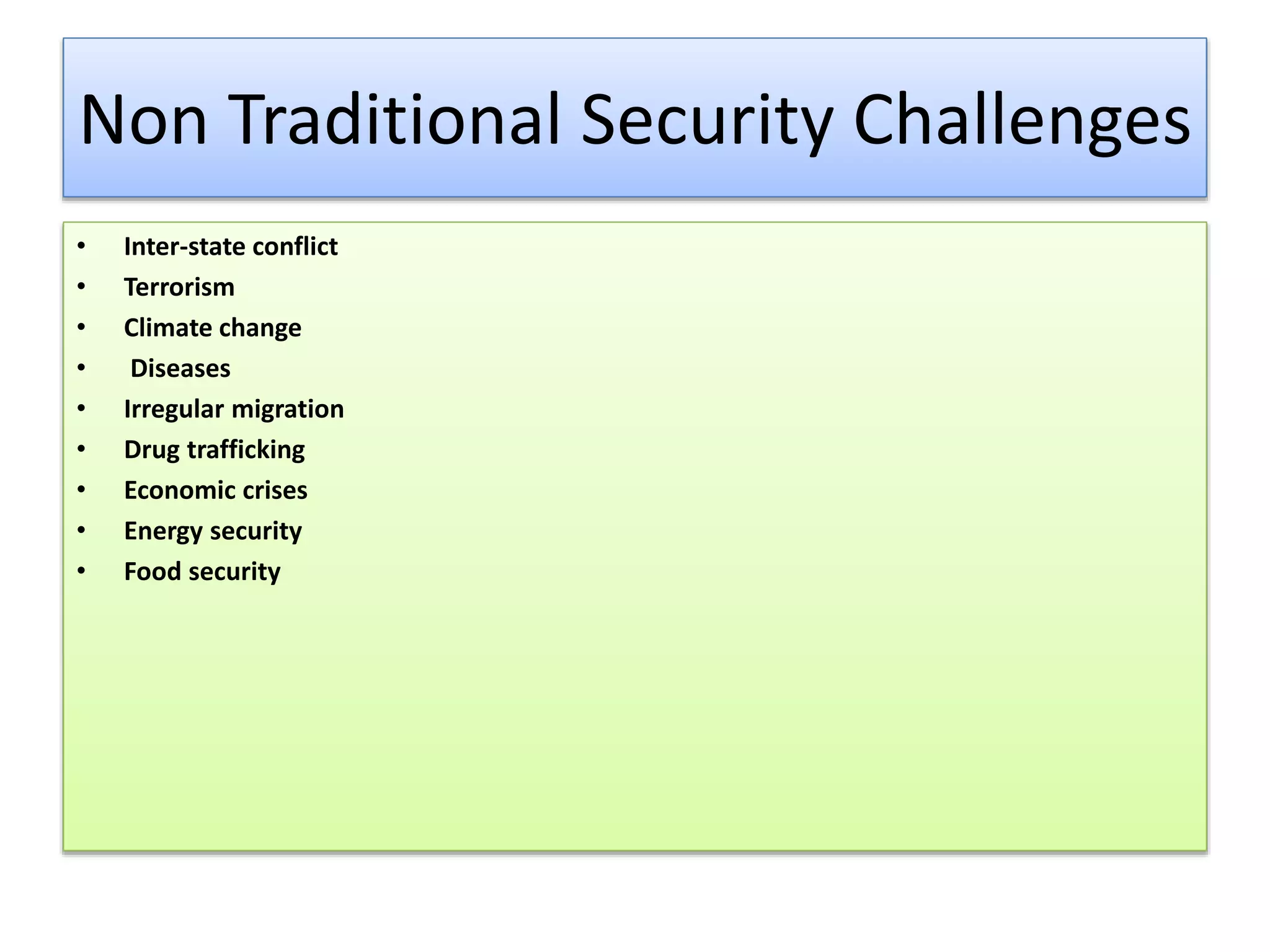 Non Traditional Security Challenges
• Inter-state conflict
• Terrorism
• Climate change
• Diseases
• Irregular migration
• Drug trafficking
• Economic crises
• Energy security
• Food security
 