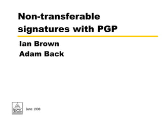 Non-transferable signatures with PGP June 1998 Ian Brown Adam Back 