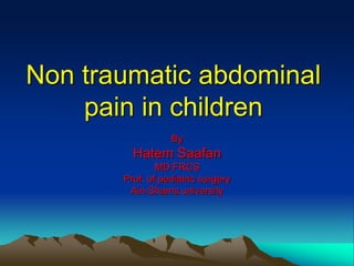 Non traumatic abdominal
pain in children
By
Hatem Saafan
MD FRCS
Prof. of pediatric surgery
Ain-Shams university
 
