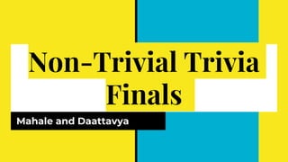 Non-Trivial Trivia
Finals
Mahale and Daattavya
 