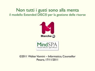 © 2011  Walter Vannini – Informatico, Counsellor Pesaro, 17/11/2011 Non tutti i gusti sono alla menta il modello Extended DISC ®  per la gestione delle risorse 