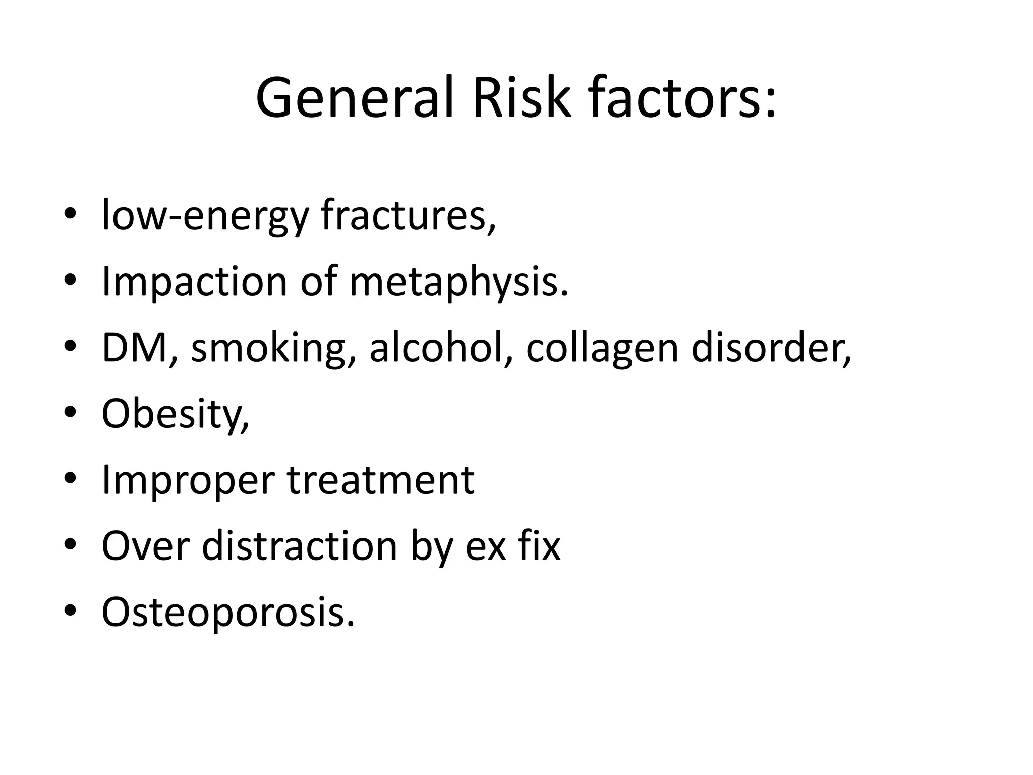 General Risk factors: 
• low-energy fractures, 
• Impaction of metaphysis. 
• DM, smoking, alcohol, collagen disorder, 
• Obesity, 
• Improper treatment 
• Over distraction by ex fix 
• Osteoporosis. 
 