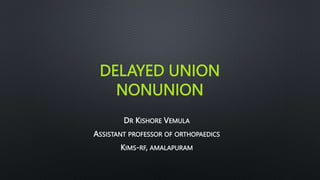 DELAYED UNION
NONUNION
DR KISHORE VEMULA
ASSISTANT PROFESSOR OF ORTHOPAEDICS
KIMS-RF, AMALAPURAM
 