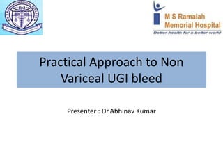 Practical Approach to Non
Variceal UGI bleed
Presenter : Dr.Abhinav Kumar
 