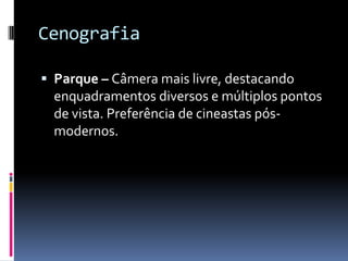 Cenografia

 Parque – Câmera mais livre, destacando
  enquadramentos diversos e múltiplos pontos
  de vista. Preferência de cineastas pós-
  modernos.
 