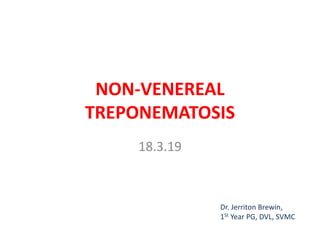 NON-VENEREAL
TREPONEMATOSIS
18.3.19
Dr. Jerriton Brewin,
1St Year PG, DVL, SVMC
 