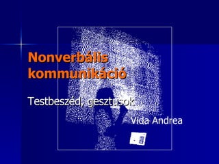 Nonverbális kommunikáció Testbeszéd, gesztusok Vida Andrea 