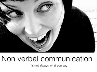 Non verbal communication
       It's not always what you say
 