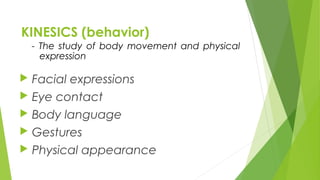 KINESICS (behavior)
 Facial expressions
 Eye contact
 Body language
 Gestures
 Physical appearance
- The study of body movement and physical
expression
 