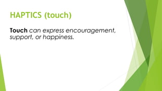 HAPTICS (touch)
Touch can express encouragement,
support, or happiness.
 