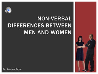 By: Jessica Buck
NON-VERBAL
DIFFERENCES BETWEEN
MEN AND WOMEN
 
