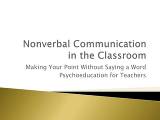 Making Your Point Without Saying a Word
Psychoeducation for Teachers
 