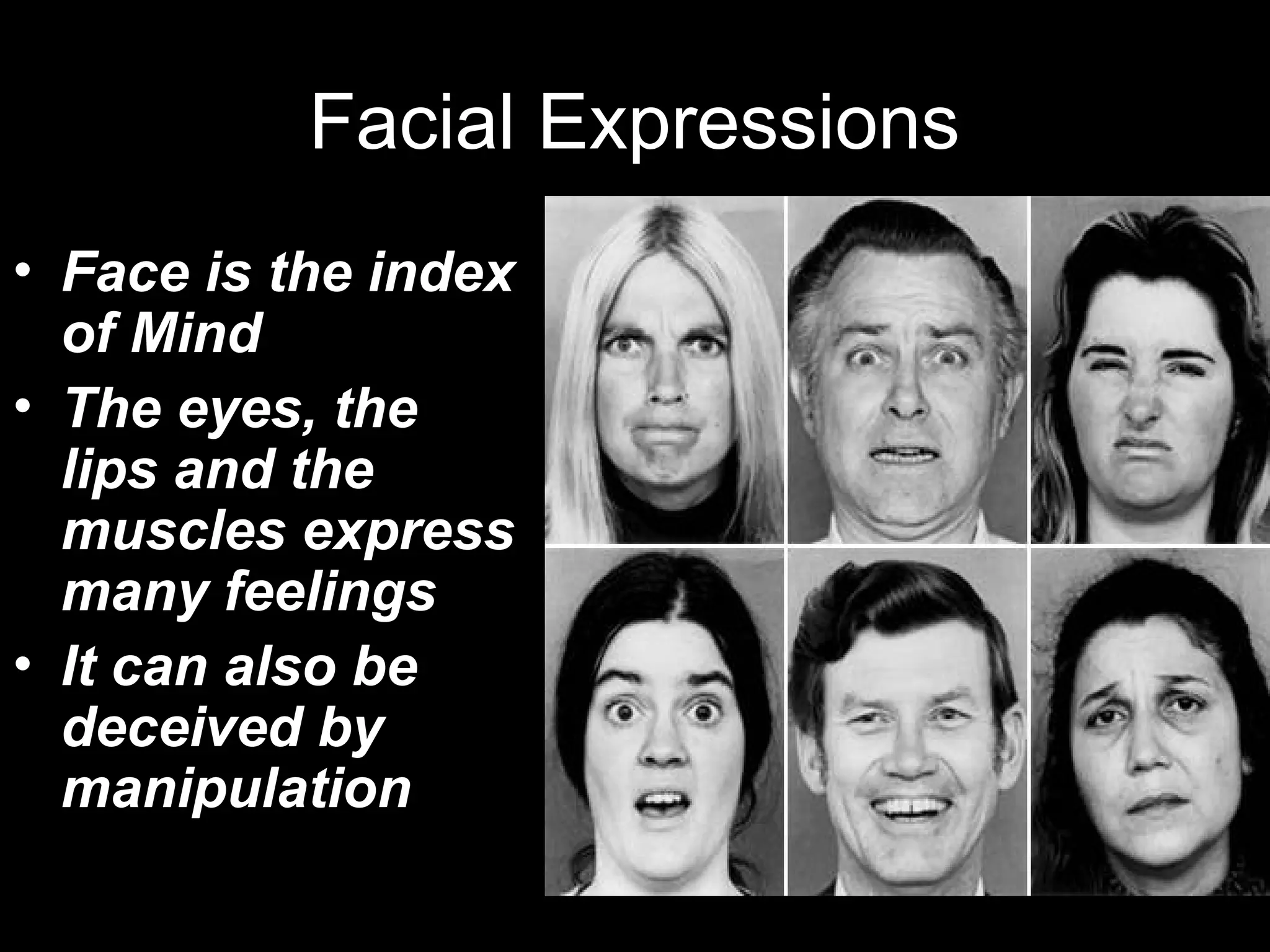 Facial Expressions
• Face is the index
of Mind
• The eyes, the
lips and the
muscles express
many feelings
• It can also be
deceived by
manipulation
 