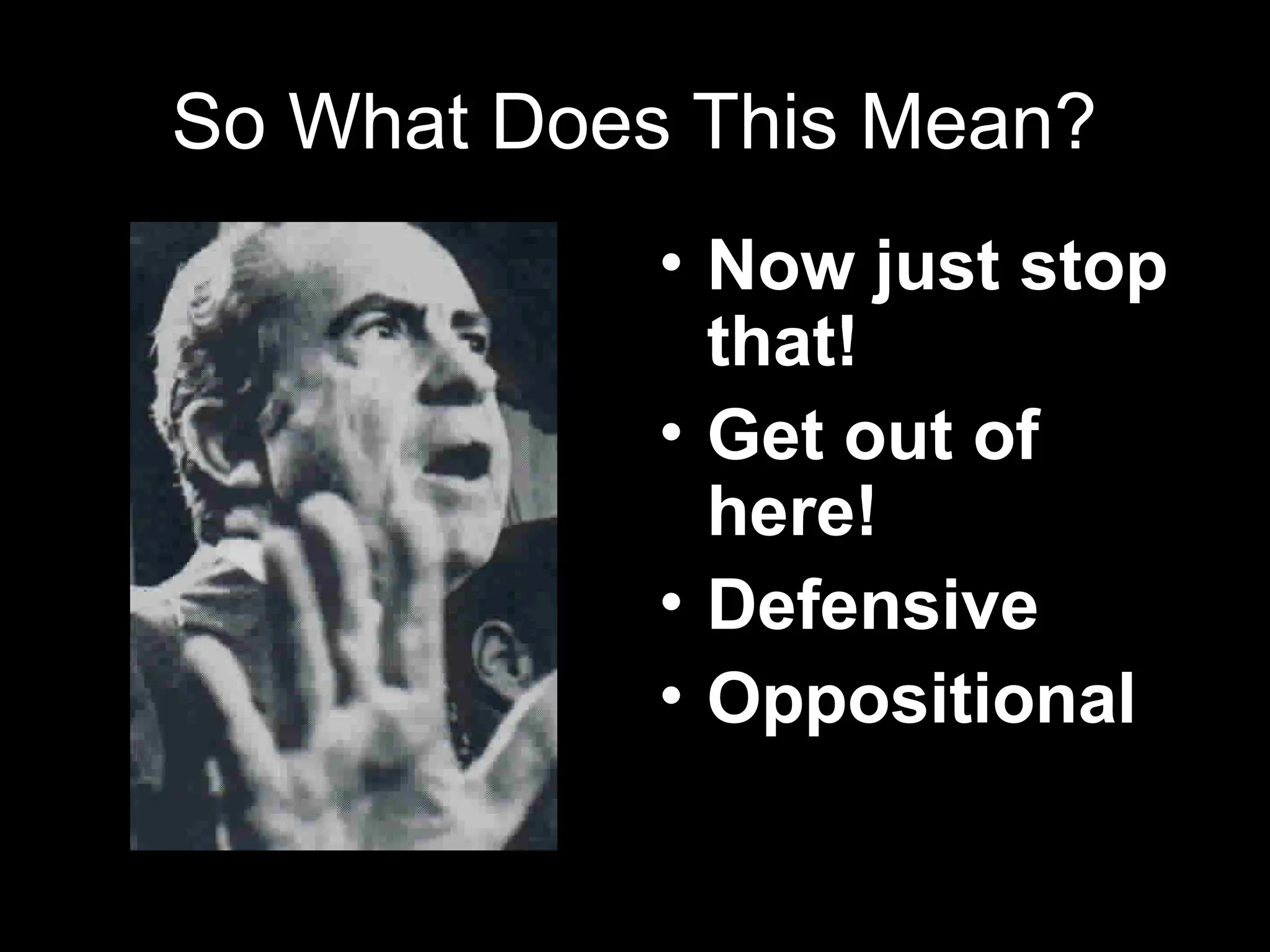 So What Does This Mean?
• Now just stop
that!
• Get out of
here!
• Defensive
• Oppositional
 