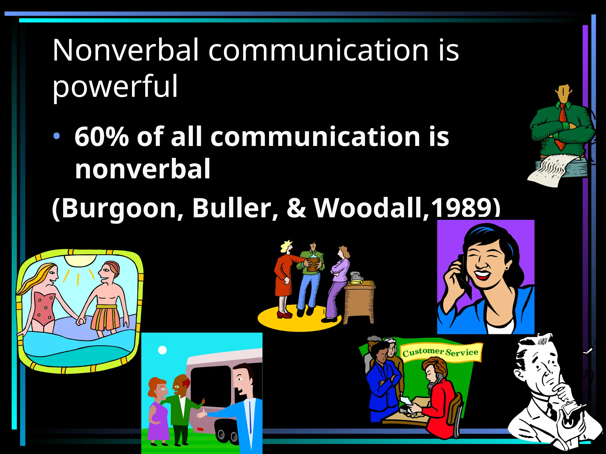 Nonverbal communication is
powerful
• 60% of all communication is
nonverbal
(Burgoon, Buller, & Woodall,1989)
 
