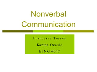 Nonverbal Communication Francesca Torres Karina Ocasio EING 4017 