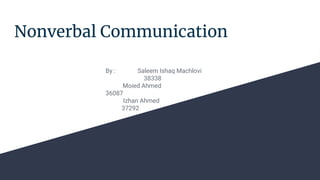 Nonverbal Communication
By : Saleem Ishaq Machlovi
38338
Moied Ahmed
36087
Izhan Ahmed
37292
 
