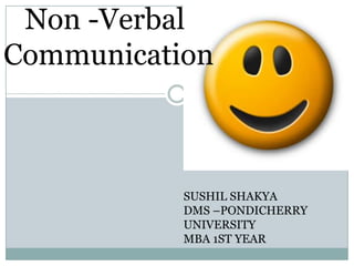    Non -Verbal  Communication SUSHIL SHAKYA DMS –PONDICHERRY UNIVERSITY MBA 1ST YEAR 
