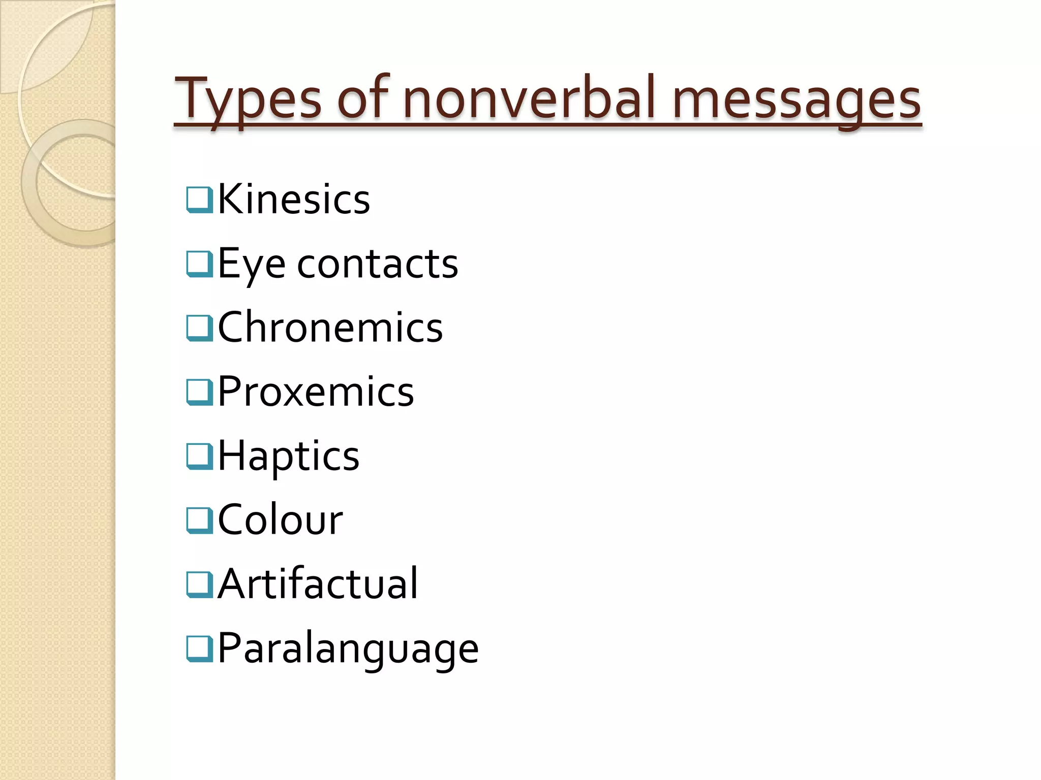 Types of nonverbal messages
Kinesics
Eye contacts
Chronemics
Proxemics
Haptics
Colour
Artifactual
Paralanguage
 