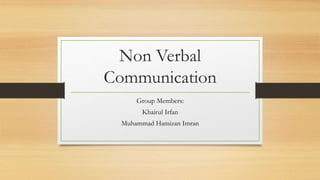 Non Verbal
Communication
Group Members:
Khairul Irfan
Muhammad Hamizan Imran
 