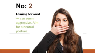 Leaning forward
— can seem
aggressive. Aim
for a neutral
posture
No: 2
 