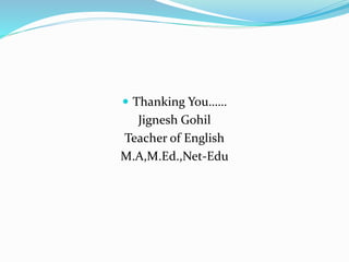  Thanking You……
Jignesh Gohil
Teacher of English
M.A,M.Ed.,Net-Edu
 