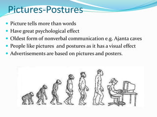 Pictures-Postures
 Picture tells more than words
 Have great psychological effect
 Oldest form of nonverbal communication e.g. Ajanta caves
 People like pictures and postures as it has a visual effect
 Advertisements are based on pictures and posters.
 