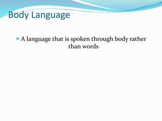 Body Language
 A language that is spoken through body rather
than words
 