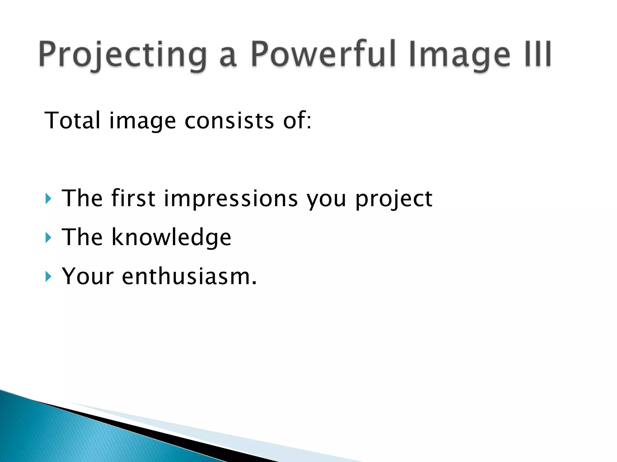 Total image consists of: The first impressions you project The knowledge Your enthusiasm. 