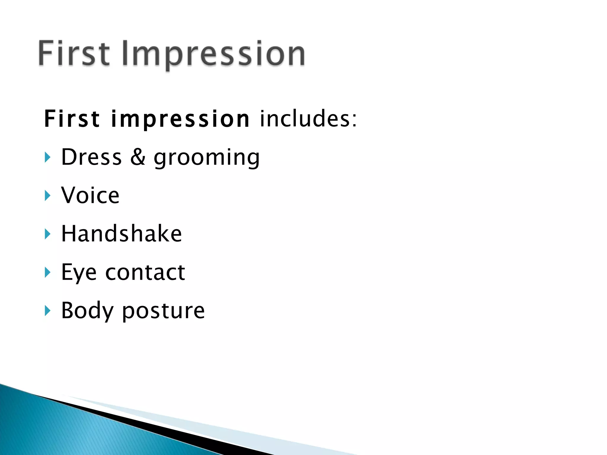 First impression  includes: Dress & grooming Voice Handshake Eye contact Body posture 