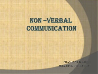   Non –Verbal		 Communication	 PRASHANT K SAHU MBA-UPES DEHRADUN 